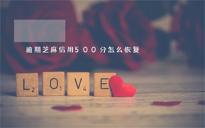 逾期芝麻信用500分怎么恢复 逾期芝麻信用500分怎么恢复