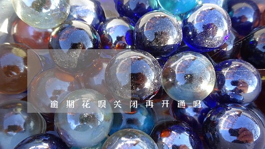 逾期花呗关闭再开通吗 逾期花呗关闭再开通吗