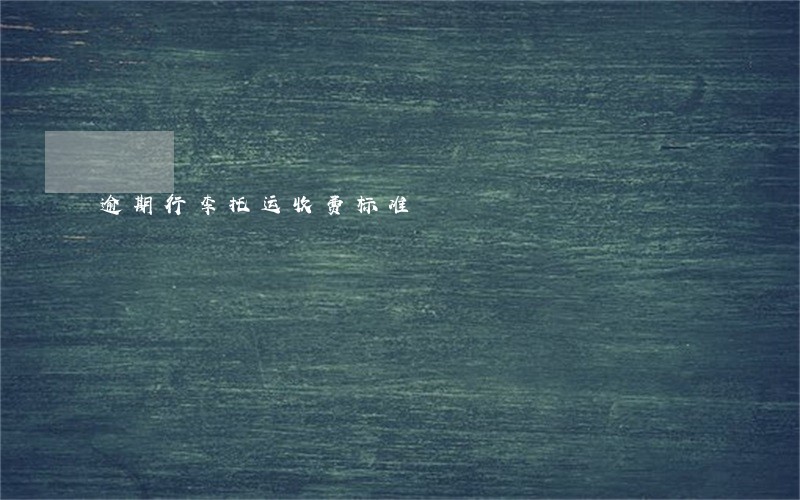 逾期行李托运收费标准 逾期行李托运收费标准