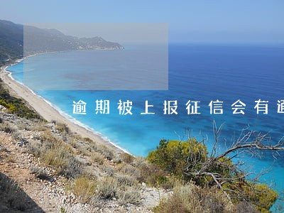 逾期被上报征信会有通知吗 逾期被上报征信会有通知吗