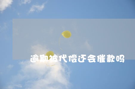 逾期被代偿还会催款吗