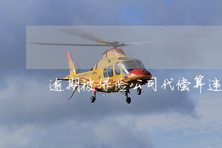 逾期被保险公司代偿算违规吗 逾期被保险公司代偿算违规吗
