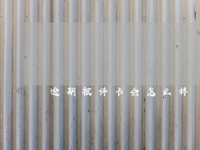 逾期被停卡会怎么样 逾期被停卡会怎么样
