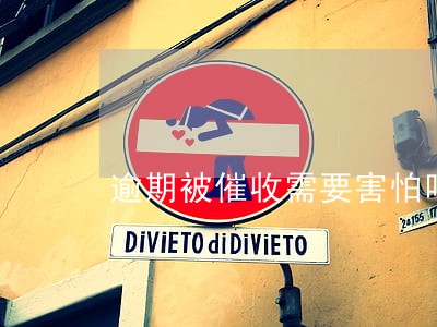 逾期被催收需要害怕吗