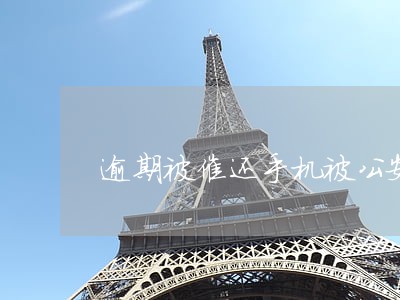 逾期被催还手机被公安停机