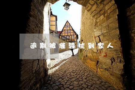 逾期被催骚扰到家人 逾期被催骚扰到家人