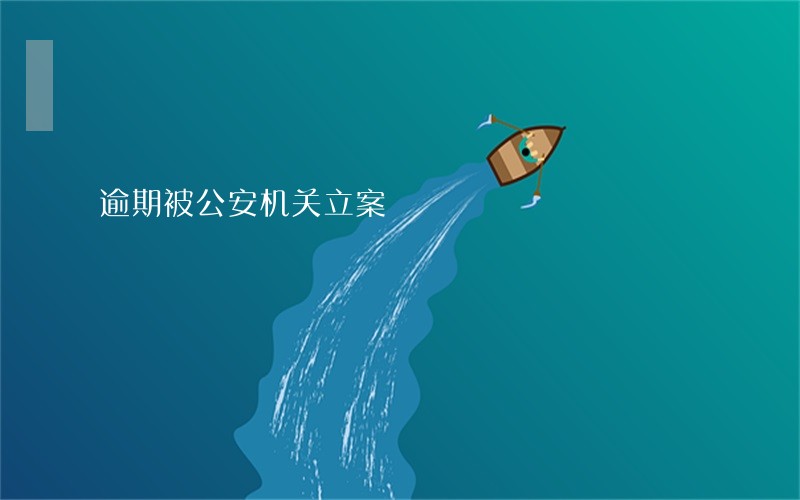 逾期被公安机关立案 逾期被公安机关立案