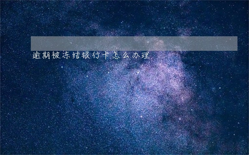 逾期被冻结银行卡怎么办理 逾期被冻结银行卡怎么办理