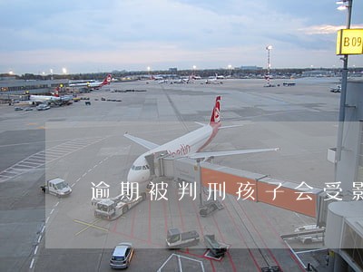 逾期被判刑孩子会受影响吗 逾期被判刑孩子会受影响吗