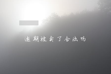 逾期被卖了合法吗 逾期被卖了合法吗