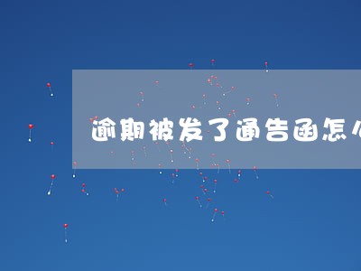 逾期被发了通告函怎么办 逾期被发了通告函怎么办