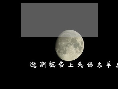 逾期被告上失信名单后 逾期被告上失信名单后