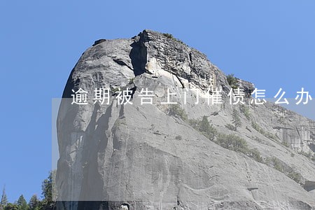 逾期被告上门催债怎么办 逾期被告上门催债怎么办