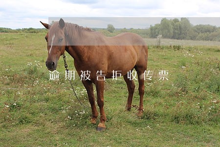 逾期被告拒收传票 逾期被告拒收传票