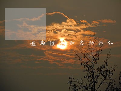 逾期被告知启动诉讼 逾期被告知启动诉讼