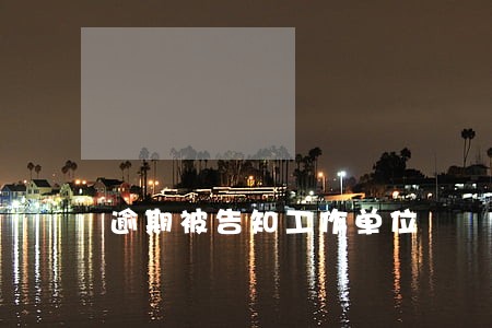 逾期被告知工作单位