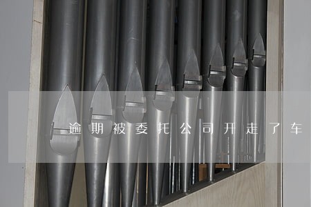 逾期被委托公司开走了车 逾期被委托公司开走了车
