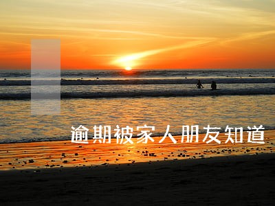 逾期被家人朋友知道 逾期被家人朋友知道