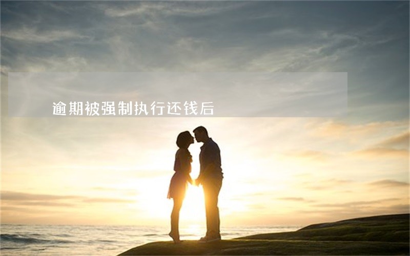 逾期被强制执行还钱后 逾期被强制执行还钱后