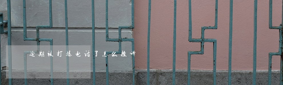 逾期被打爆电话了怎么投诉 逾期被打爆电话了怎么投诉