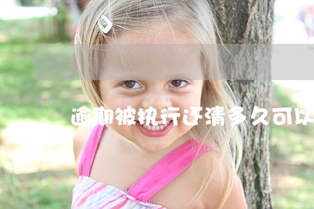 逾期被执行还清多久可以恢复 逾期被执行还清多久可以恢复