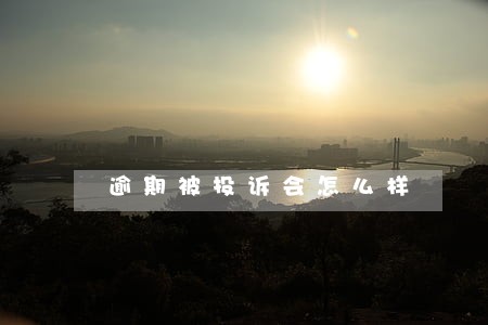逾期被投诉会怎么样 逾期被投诉会怎么样