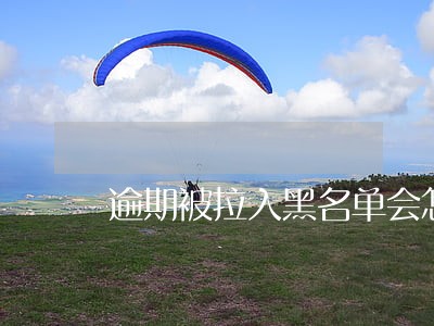 逾期被拉入黑名单会怎样 逾期被拉入黑名单会怎样
