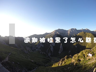 逾期被拉黑了怎么联系 逾期被拉黑了怎么联系