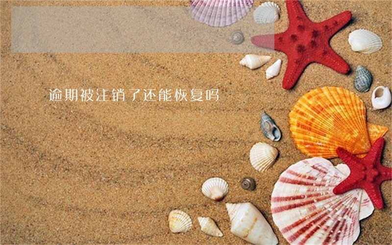 逾期被注销了还能恢复吗 逾期被注销了还能恢复吗