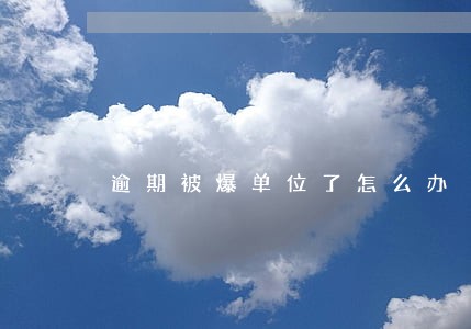 逾期被爆单位了怎么办 逾期被爆单位了怎么办