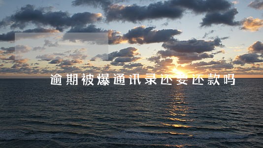 逾期被爆通讯录还要还款吗 逾期被爆通讯录还要还款吗