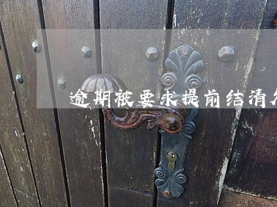 逾期被要求提前结清欠款 逾期被要求提前结清欠款