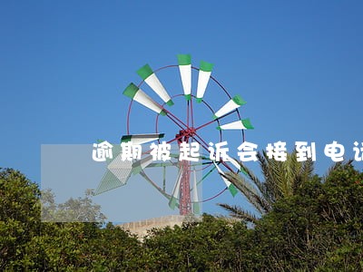 逾期被起诉会接到电话通知吗 逾期被起诉会接到电话通知吗
