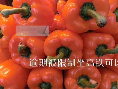 逾期被限制坐高铁可以取消么 逾期被限制坐高铁可以取消么
