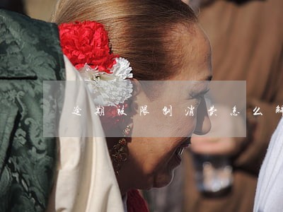 逾期被限制消费怎么解决 逾期被限制消费怎么解决