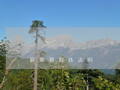 逾期裁判违法吗 逾期裁判违法吗