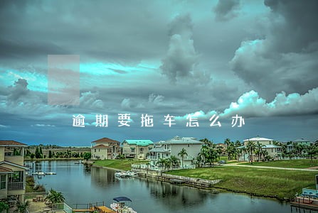 逾期要拖车怎么办 逾期要拖车怎么办