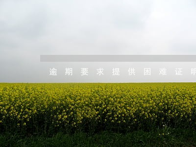逾期要求提供困难证明 逾期要求提供困难证明