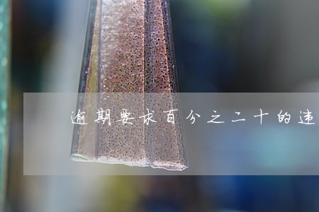 逾期要求百分之二十的违约金 逾期要求百分之二十的违约金