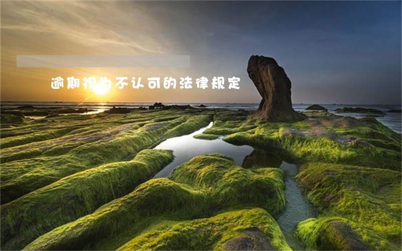 逾期视为不认可的法律规定 逾期视为不认可的法律规定