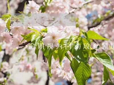 逾期视为自动放弃领取资格 逾期视为自动放弃领取资格