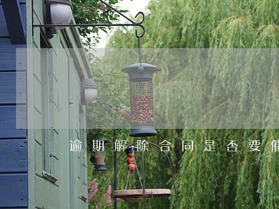 逾期解除合同是否要催告 逾期解除合同是否要催告