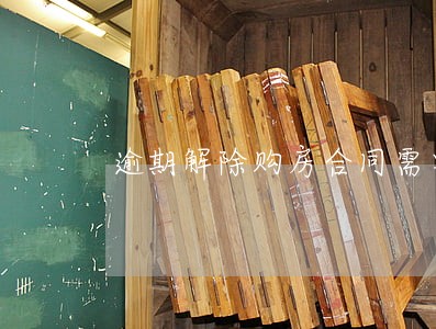 逾期解除购房合同需要什么材料 逾期解除购房合同需要什么材料