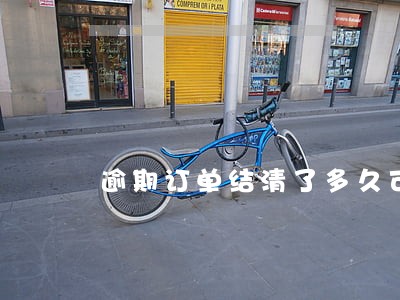逾期订单结清了多久可以销账 逾期订单结清了多久可以销账