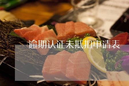 逾期认证未抵扣申请表 逾期认证未抵扣申请表