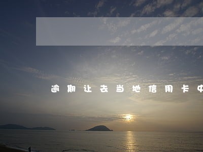 逾期让去当地信用卡中心带身份证