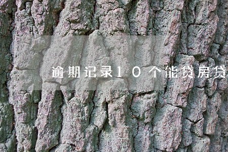 逾期记录10个能贷房贷吗 逾期记录10个能贷房贷吗