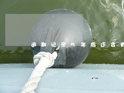 逾期记录5年后还会有吗