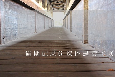 逾期记录6次还是贷了款 逾期记录6次还是贷了款