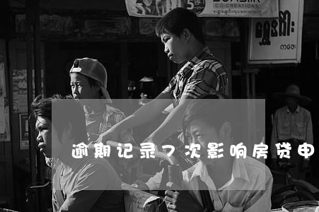 逾期记录7次影响房贷申请吗 逾期记录7次影响房贷申请吗